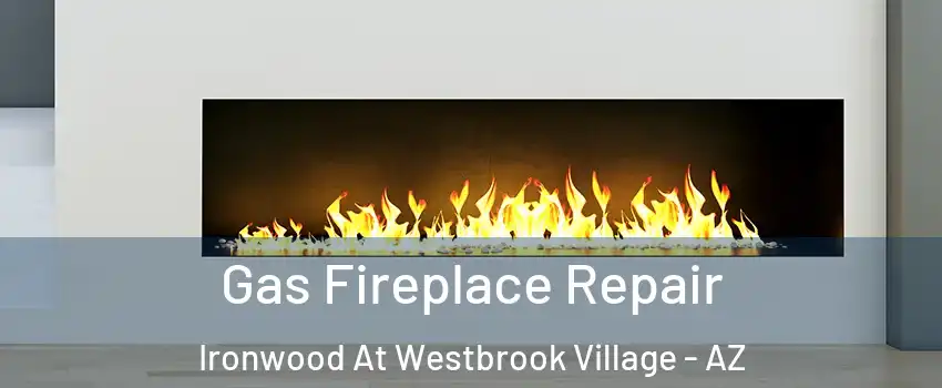 Gas Fireplace Repair Ironwood At Westbrook Village - AZ
