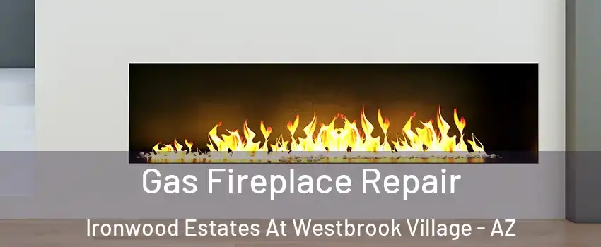 Gas Fireplace Repair Ironwood Estates At Westbrook Village - AZ