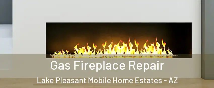 Gas Fireplace Repair Lake Pleasant Mobile Home Estates - AZ