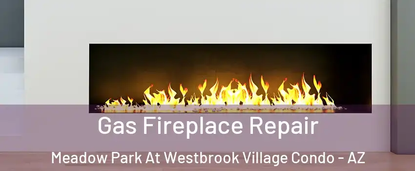 Gas Fireplace Repair Meadow Park At Westbrook Village Condo - AZ