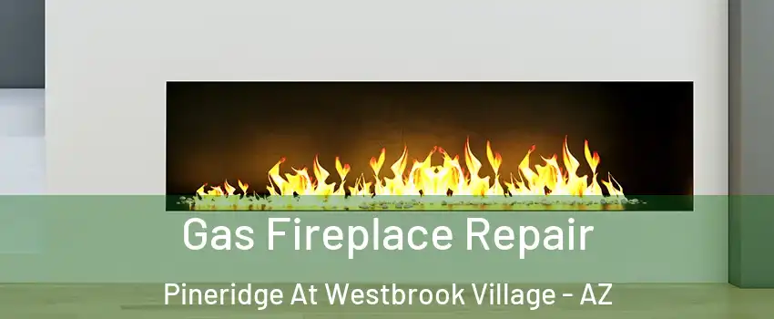 Gas Fireplace Repair Pineridge At Westbrook Village - AZ