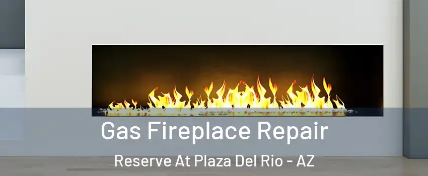 Gas Fireplace Repair Reserve At Plaza Del Rio - AZ
