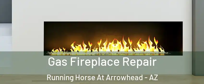 Gas Fireplace Repair Running Horse At Arrowhead - AZ