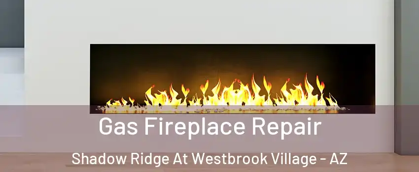 Gas Fireplace Repair Shadow Ridge At Westbrook Village - AZ