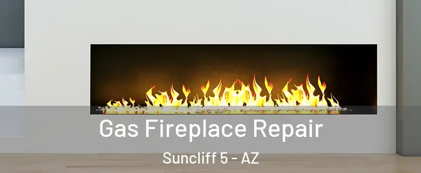 Gas Fireplace Repair Suncliff 5 - AZ