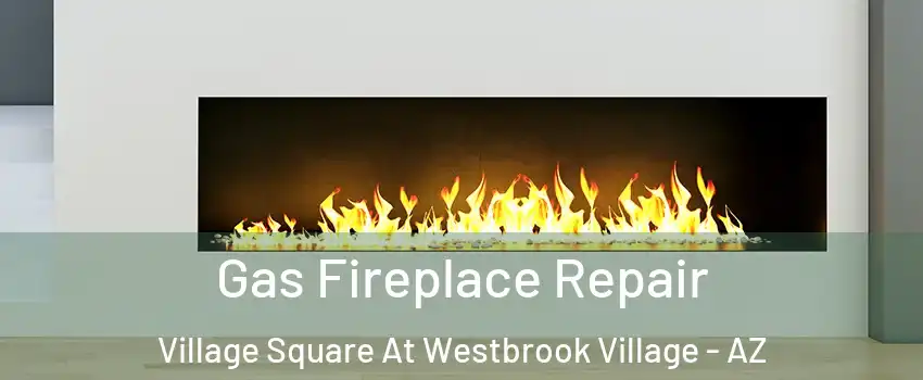 Gas Fireplace Repair Village Square At Westbrook Village - AZ