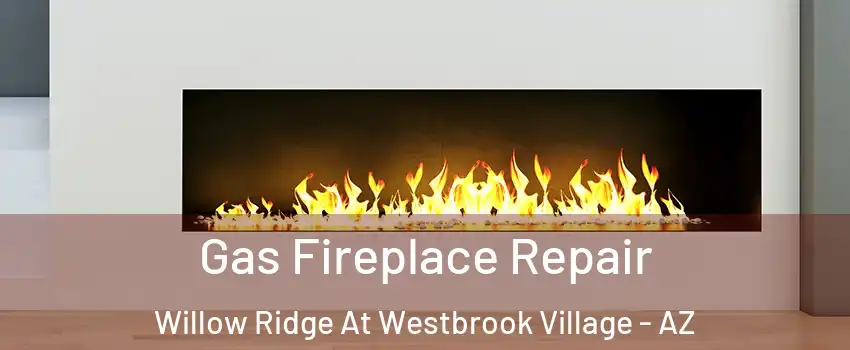 Gas Fireplace Repair Willow Ridge At Westbrook Village - AZ