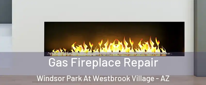 Gas Fireplace Repair Windsor Park At Westbrook Village - AZ