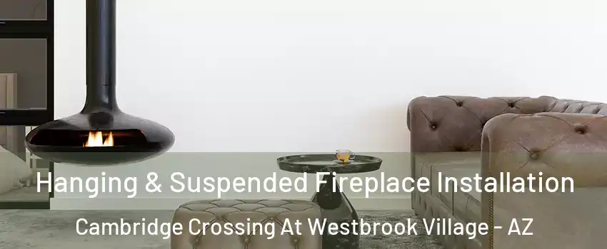 Hanging & Suspended Fireplace Installation Cambridge Crossing At Westbrook Village - AZ
