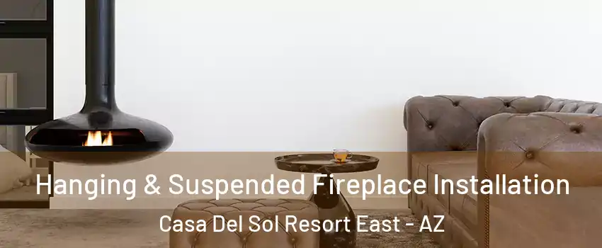 Hanging & Suspended Fireplace Installation Casa Del Sol Resort East - AZ