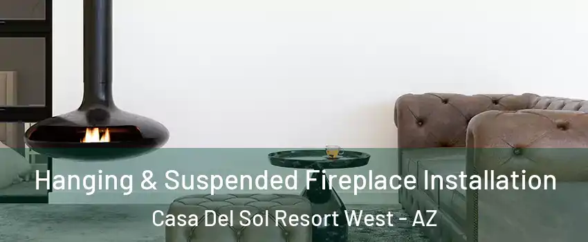 Hanging & Suspended Fireplace Installation Casa Del Sol Resort West - AZ