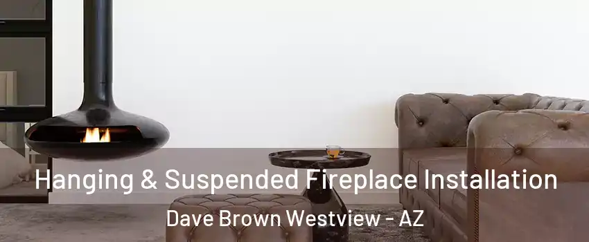 Hanging & Suspended Fireplace Installation Dave Brown Westview - AZ