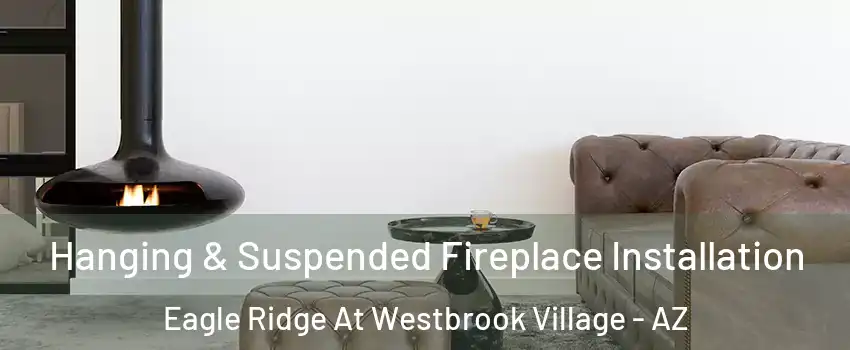 Hanging & Suspended Fireplace Installation Eagle Ridge At Westbrook Village - AZ