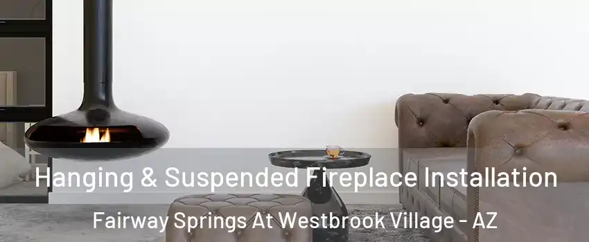 Hanging & Suspended Fireplace Installation Fairway Springs At Westbrook Village - AZ