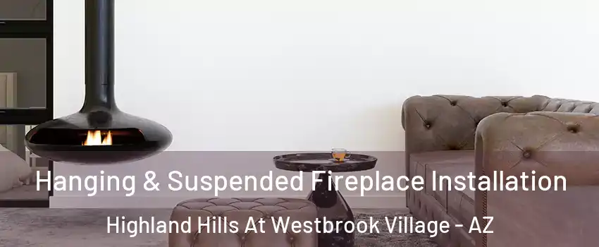 Hanging & Suspended Fireplace Installation Highland Hills At Westbrook Village - AZ