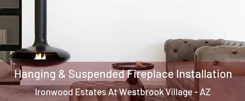 Hanging & Suspended Fireplace Installation Ironwood Estates At Westbrook Village - AZ