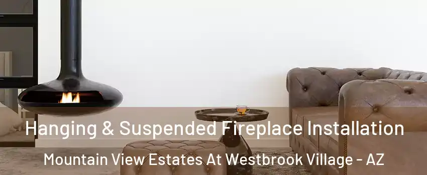 Hanging & Suspended Fireplace Installation Mountain View Estates At Westbrook Village - AZ