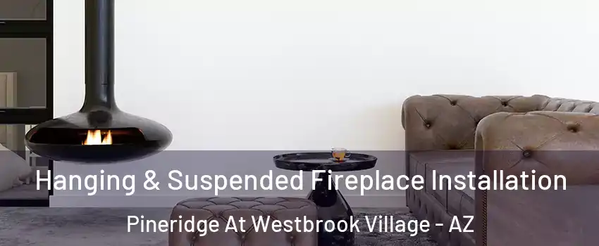 Hanging & Suspended Fireplace Installation Pineridge At Westbrook Village - AZ