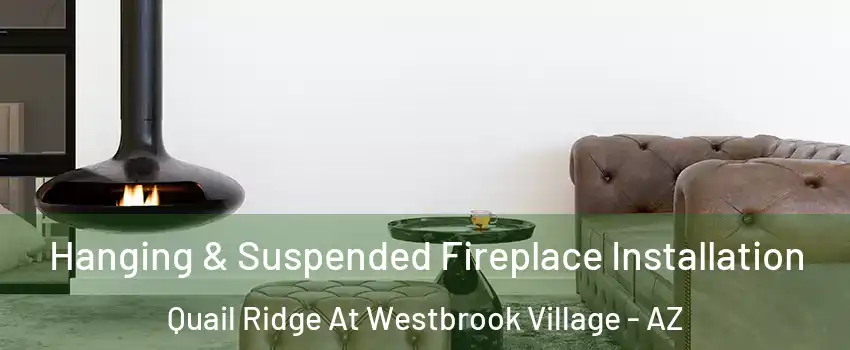 Hanging & Suspended Fireplace Installation Quail Ridge At Westbrook Village - AZ
