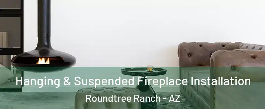 Hanging & Suspended Fireplace Installation Roundtree Ranch - AZ