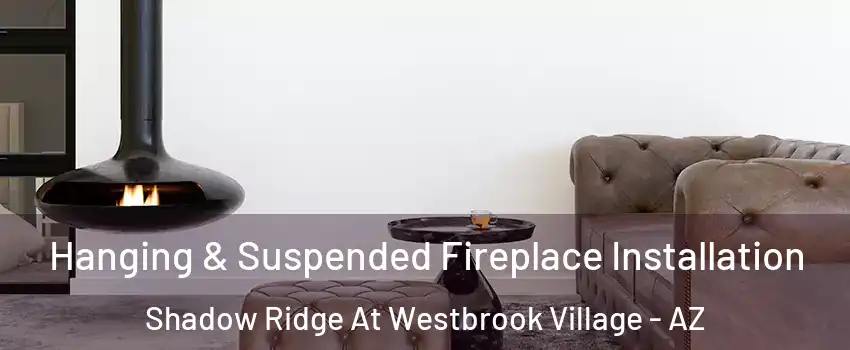 Hanging & Suspended Fireplace Installation Shadow Ridge At Westbrook Village - AZ