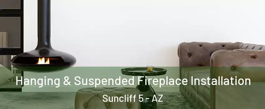 Hanging & Suspended Fireplace Installation Suncliff 5 - AZ