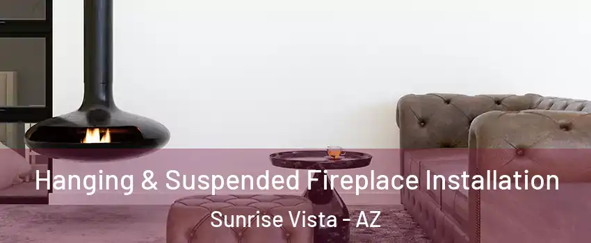 Hanging & Suspended Fireplace Installation Sunrise Vista - AZ