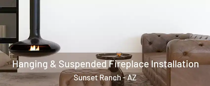 Hanging & Suspended Fireplace Installation Sunset Ranch - AZ
