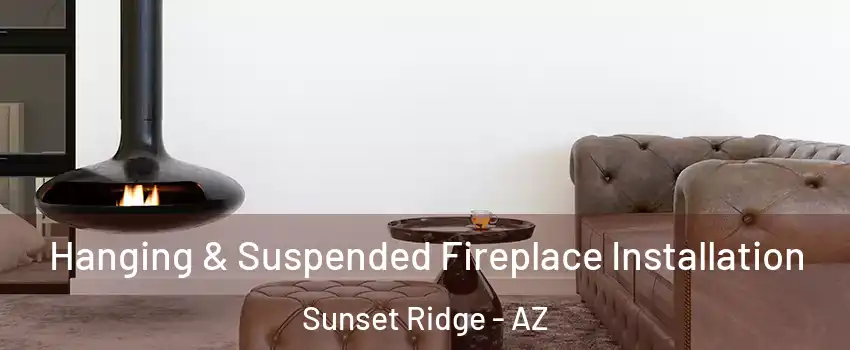 Hanging & Suspended Fireplace Installation Sunset Ridge - AZ