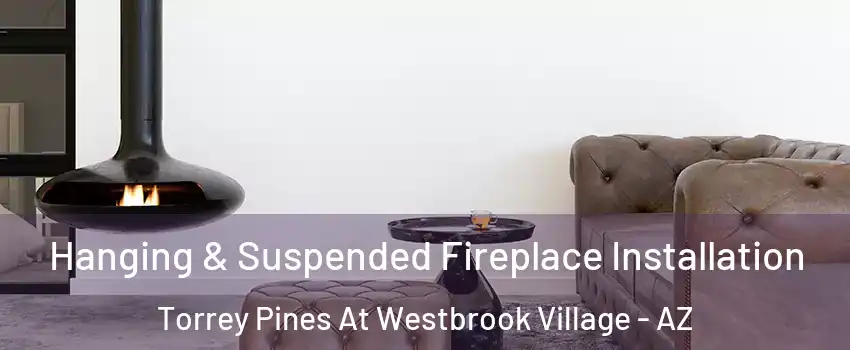 Hanging & Suspended Fireplace Installation Torrey Pines At Westbrook Village - AZ