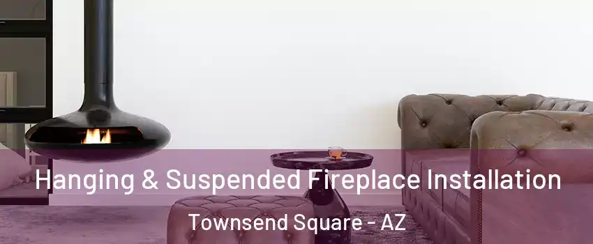 Hanging & Suspended Fireplace Installation Townsend Square - AZ