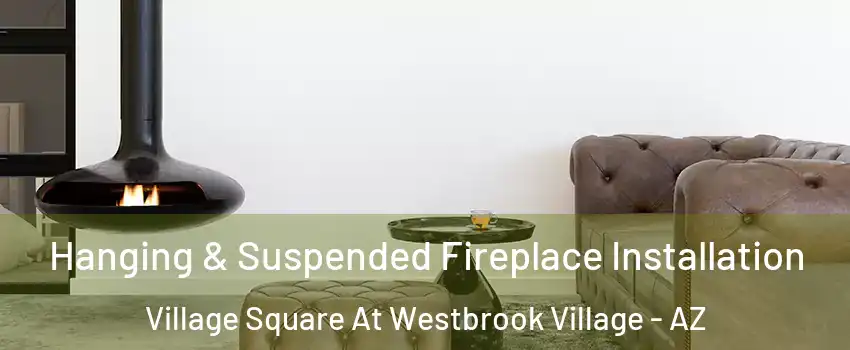 Hanging & Suspended Fireplace Installation Village Square At Westbrook Village - AZ