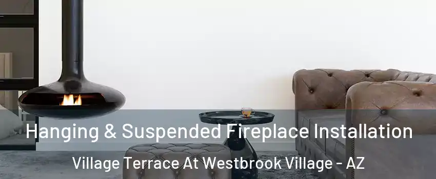 Hanging & Suspended Fireplace Installation Village Terrace At Westbrook Village - AZ
