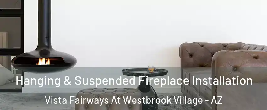 Hanging & Suspended Fireplace Installation Vista Fairways At Westbrook Village - AZ