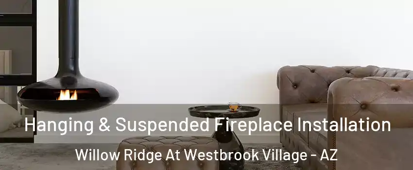 Hanging & Suspended Fireplace Installation Willow Ridge At Westbrook Village - AZ