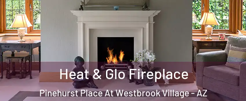 Heat & Glo Fireplace Pinehurst Place At Westbrook Village - AZ