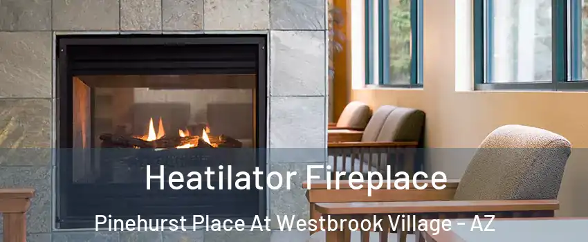 Heatilator Fireplace Pinehurst Place At Westbrook Village - AZ
