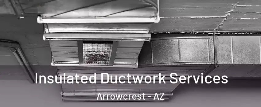 Insulated Ductwork Services Arrowcrest - AZ