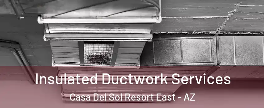 Insulated Ductwork Services Casa Del Sol Resort East - AZ