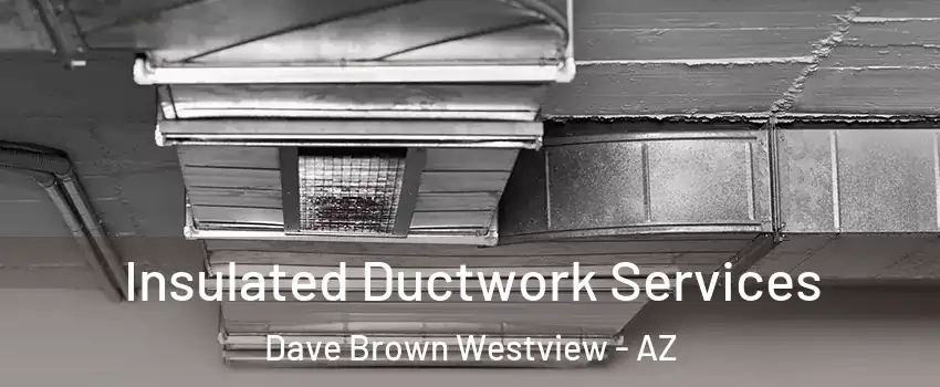 Insulated Ductwork Services Dave Brown Westview - AZ