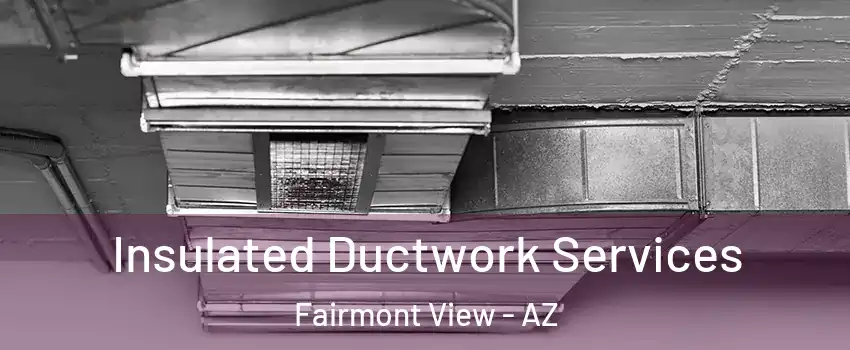 Insulated Ductwork Services Fairmont View - AZ