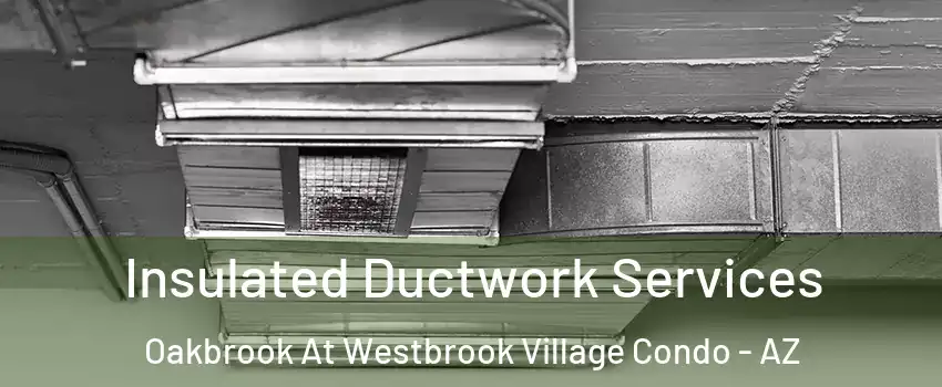 Insulated Ductwork Services Oakbrook At Westbrook Village Condo - AZ