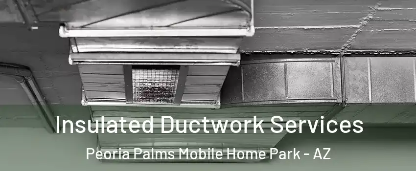 Insulated Ductwork Services Peoria Palms Mobile Home Park - AZ