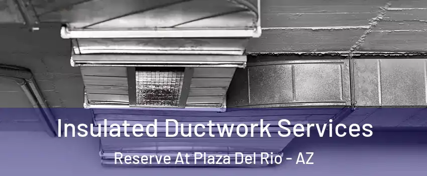 Insulated Ductwork Services Reserve At Plaza Del Rio - AZ