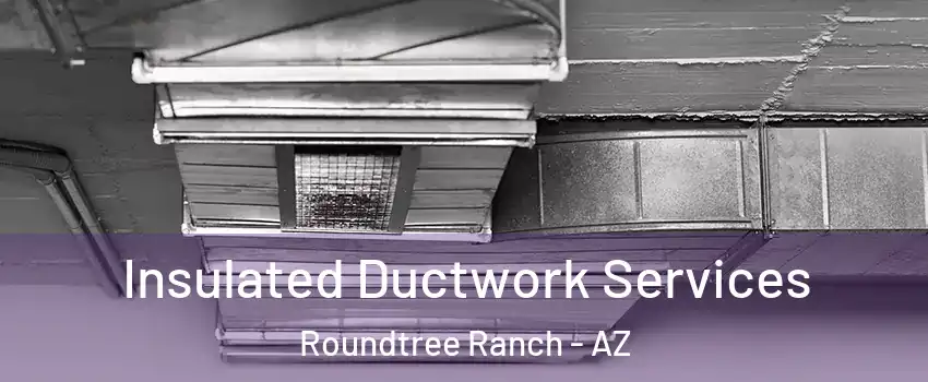Insulated Ductwork Services Roundtree Ranch - AZ