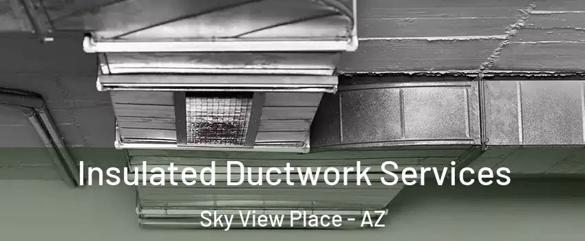 Insulated Ductwork Services Sky View Place - AZ