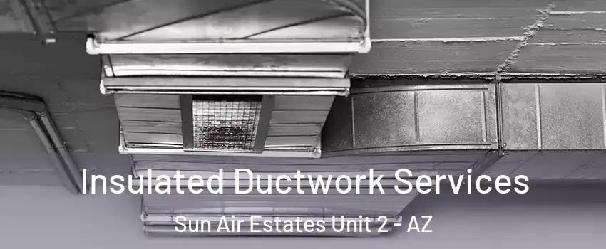 Insulated Ductwork Services Sun Air Estates Unit 2 - AZ
