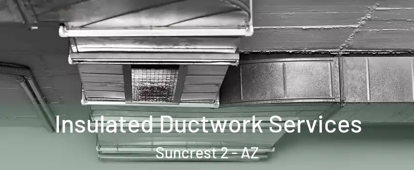 Insulated Ductwork Services Suncrest 2 - AZ