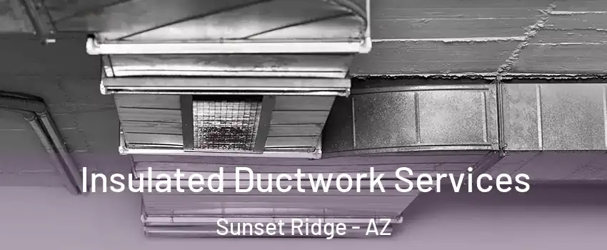 Insulated Ductwork Services Sunset Ridge - AZ