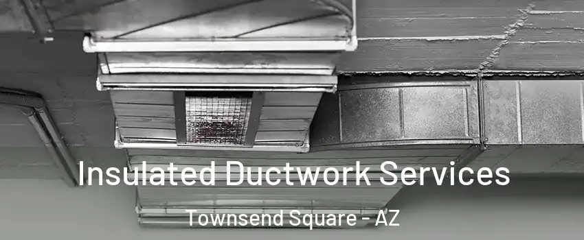 Insulated Ductwork Services Townsend Square - AZ
